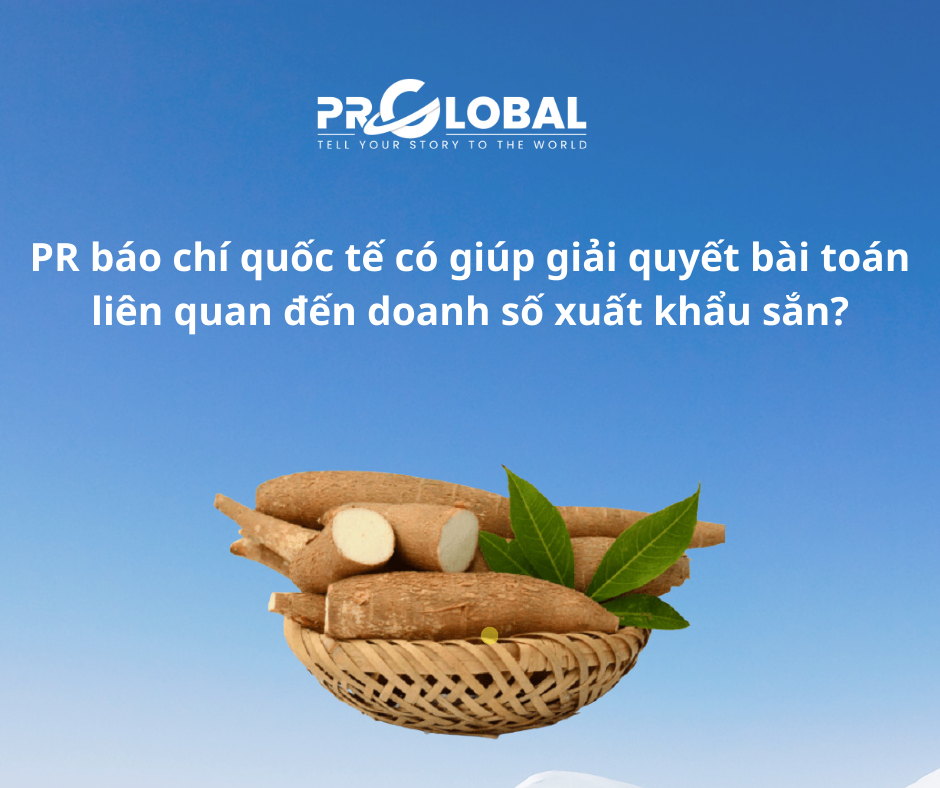 PR báo chí quốc tế có giúp giải quyết bài toán liên quan đến doanh số xuất khẩu sắn?