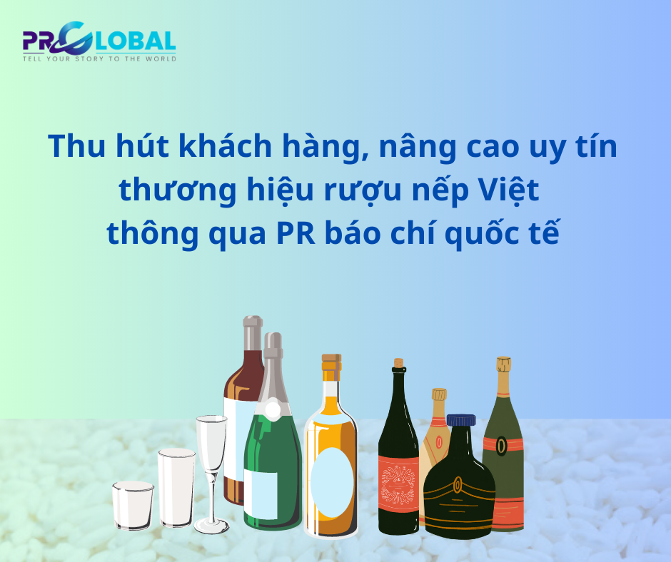 Thu hút khách hàng, nâng cao uy tín thương hiệu rượu nếp Việt thông qua PR báo chí quốc tế