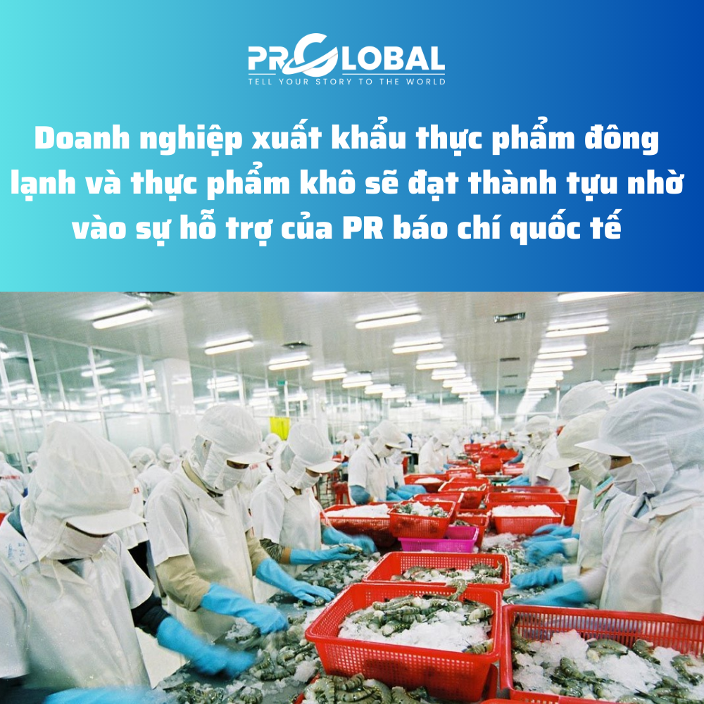 Doanh nghiệp xuất khẩu thực phẩm đông lạnh và thực phẩm khô sẽ đạt thành tựu nhờ vào sự hỗ trợ của PR báo chí quốc tế