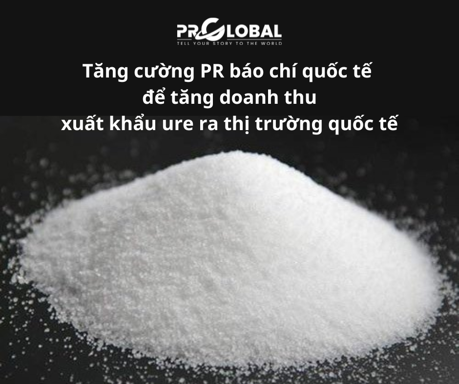 Tăng cường PR báo chí quốc tế để tăng doanh thu xuất khẩu ure ra thị trường quốc tế