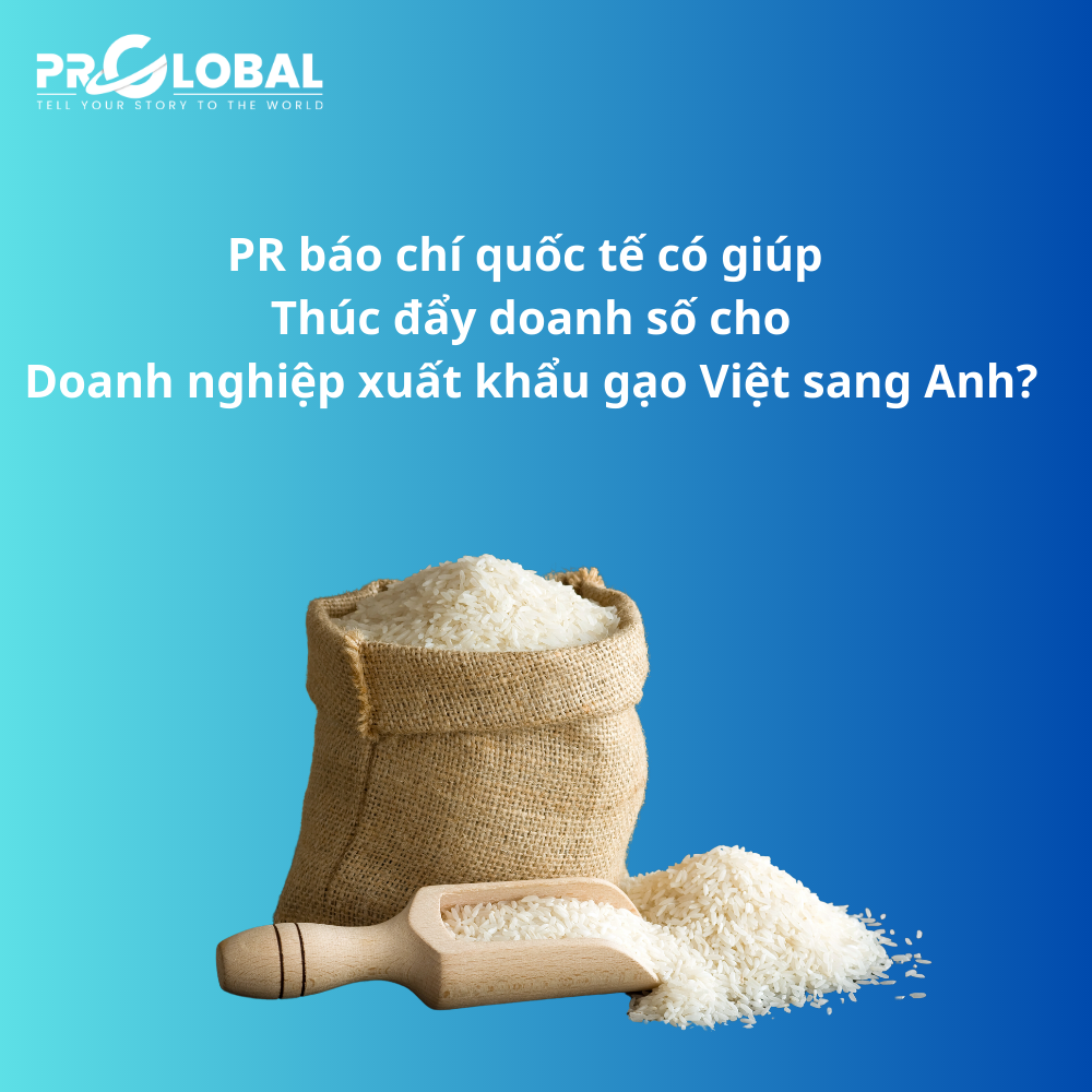 PR báo chí quốc tế có giúp thúc đẩy doanh số cho doanh nghiệp xuất khẩu gạo Việt sang Anh?