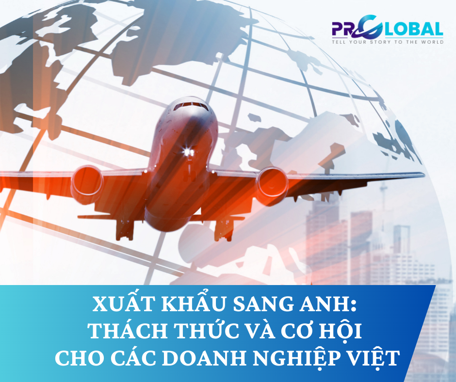 Xuất khẩu sang Anh: Thách thức và cơ hội cho các doanh nghiệp Việt